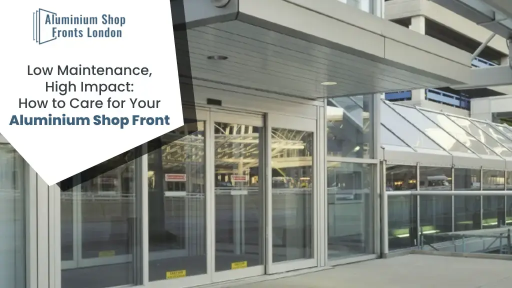 Low Maintenance, High Impact How to Care for Your Aluminium Shop Front